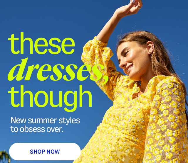 these dresses, though new summer styles to obsess over. shop now