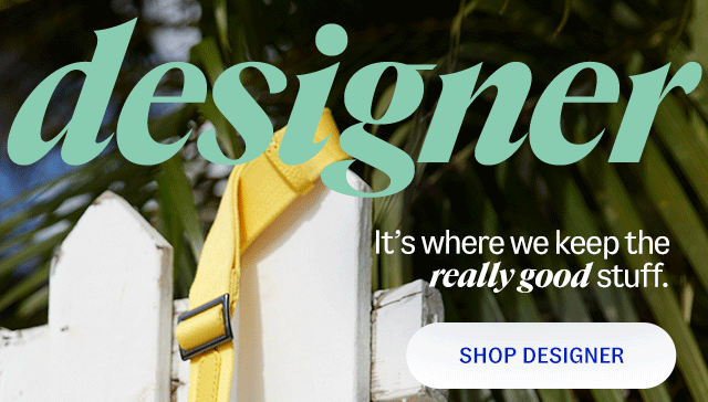 The designer shop: It’s where we keep the really good stuff. Shop Designer