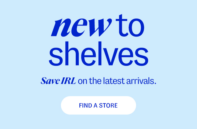 new to shelves Save IRL on the latest arrivals. Find a store