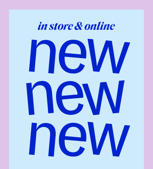 in store & online new new new Fresh finds, fresher savings.