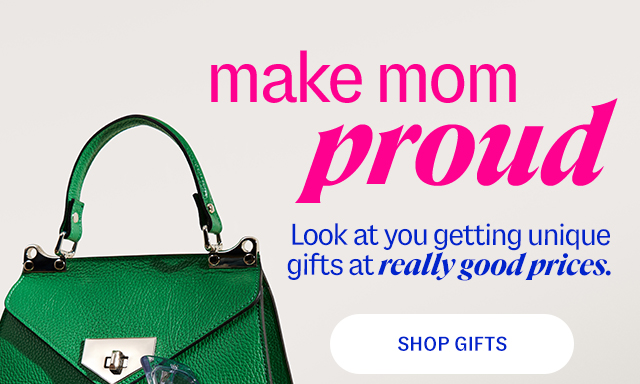make mom proud Look at you getting unique gifts at really good prices. shop gifts