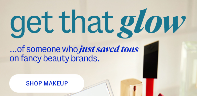 get that glow ...of someone who just saved tons on fancy beauty brands. shop makeup