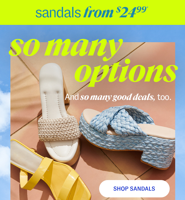sandals from $24.99* so many options And so many good deals, too. Shop Sandals