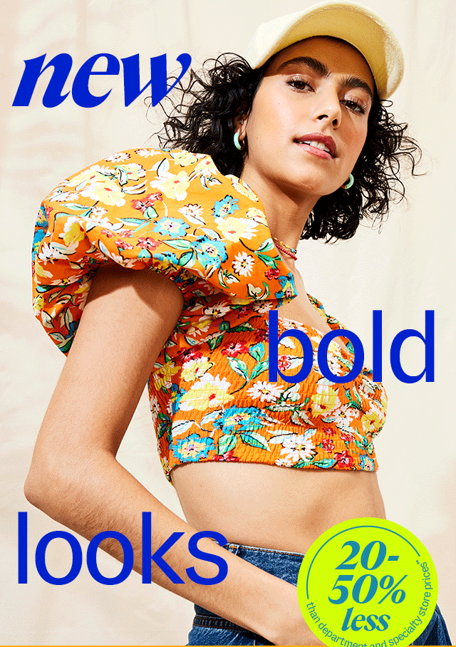 new bold looks 20-50% less than department & specialty store prices* Shop Bolds & Bright
