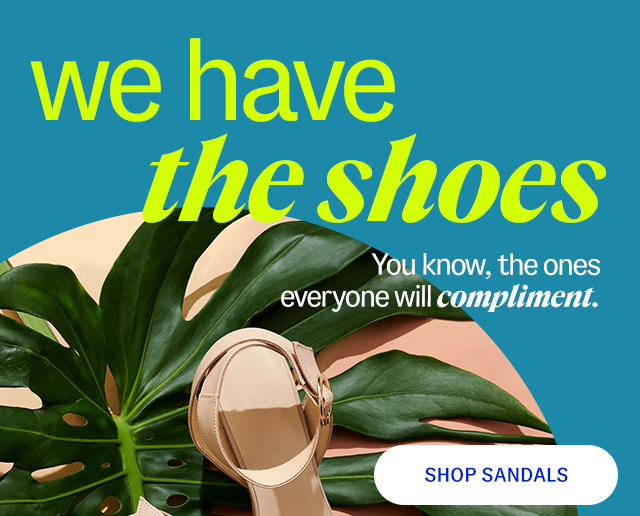 we have the shoes You know, the ones everyone will compliment. Shop Sandals