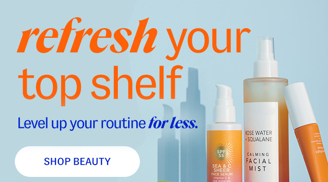 refresh your top shelf - Level up your routine for less. Shop Beauty