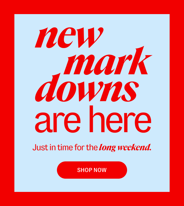 Clearance new markdowns are here Just in time for the long weekend. Shop Now