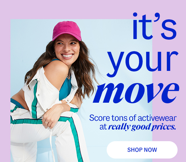 Activewear it's your move Score tons of activewear at really good prices. styles from $14.99* Shop Now