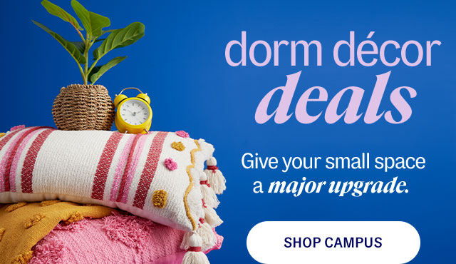 Dorm decor deals. Give your small space a major upgrade. SHOP CAMPUS