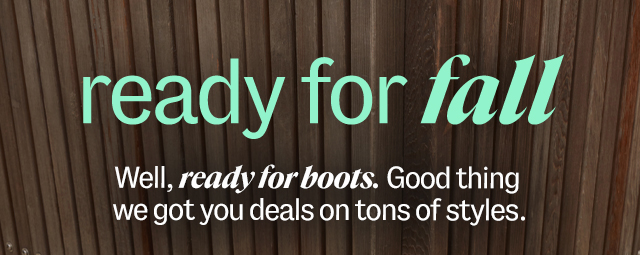 ready for fall Well, ready for boots. Good thing we got you deals on tons of styles. shop boots