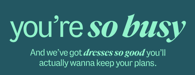 you're sos busy And we've got dresses so good you'll actually wanna keep your plans. Shop Dresses