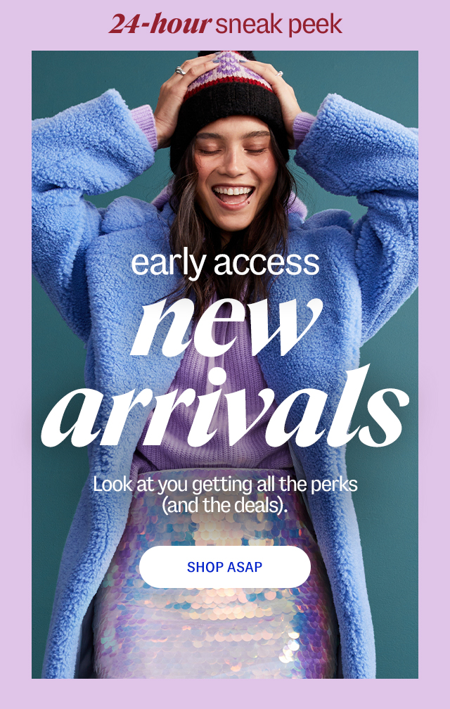 24-hour sneak peak. Shop ASAP. early access Look at you getting all the perks (and the deals).