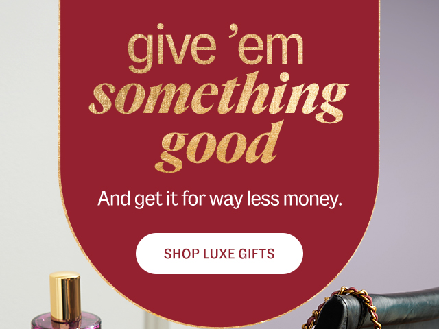 Luxe Gifts. give'em something good. And get it for way less money. Shop Luxe Gifts