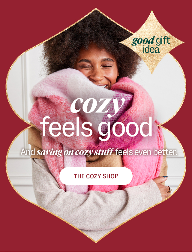 Shop Cozy. cozy feels good. And saving on cozy stuff feels even better. a good gift idea