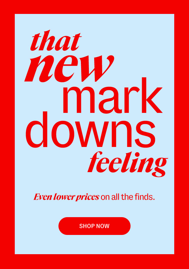 That new mark downs feeling. Even lower prices on all the finds. SHOP NOW.
