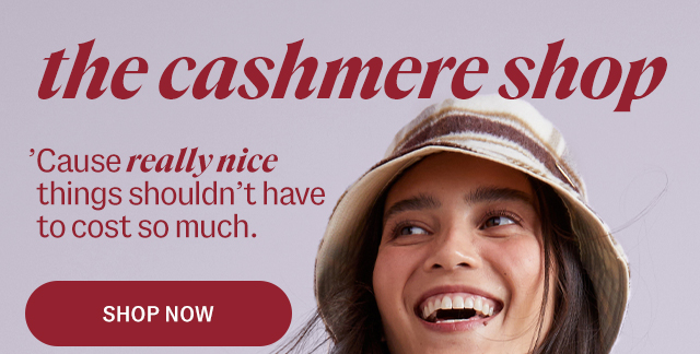 the cashmere shop. 'Cause really nice things shouldn't have to cost so much. Shop Now