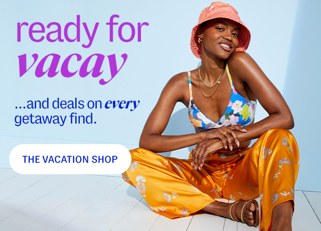 ready for vacay ...and deals on every getaway find. The Vacation Shop