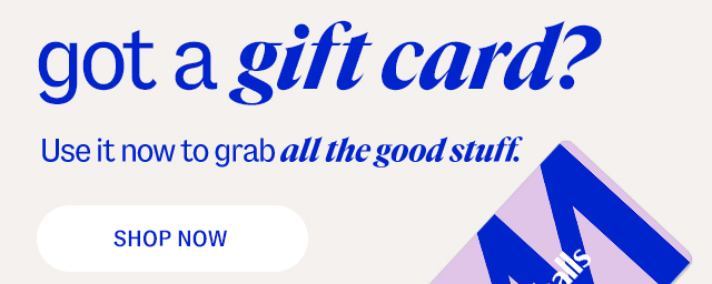 got a gift card? Use it now to grab all the good stuff. Shop Now