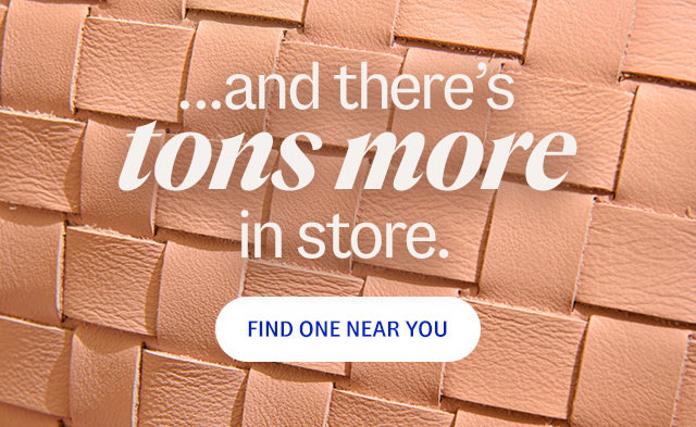 ...and there's tons more in store. Find One Near You.
