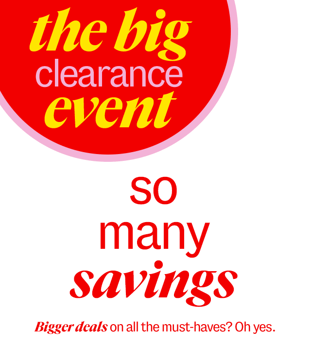 the big clearance event so many savings Bigger deals on all the must-haves? Oh yes.