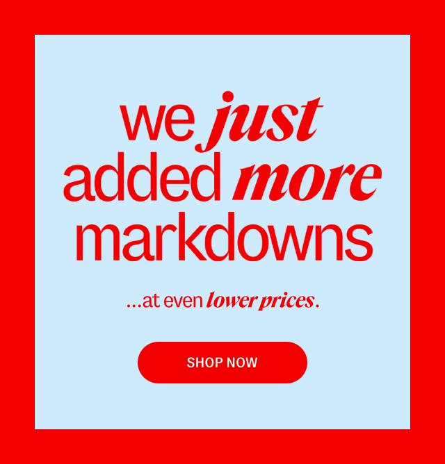 We just added more markdowns ... at even lower prices. SHOP NOW.